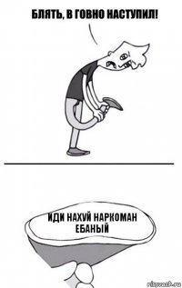 Иди нахуй наркоман ебаный