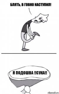 Я подошва !!СУКА!!