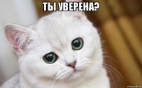 ты уверена? 