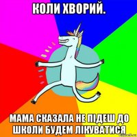 коли хворий. мама сказала не підеш до школи будем лікуватися