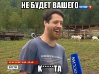 не будет вашего k*****тa