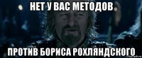 нет у вас методов против бориса рохляндского