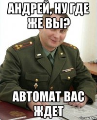 андрей, ну где же вы? автомат вас ждет