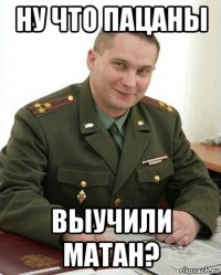 ну что пацаны выучили матан?