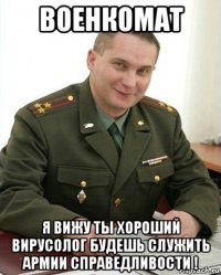 военкомат я вижу ты хороший вирусолог будешь служить армии справедливости !