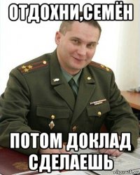 отдохни,семён потом доклад сделаешь