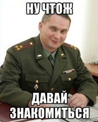 ну чтож давай знакомиться