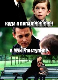 куда я попал?!?!?!?!?! в МУИТ поступил? 