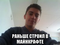  раньше строил в майнкрафте