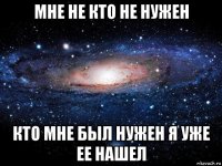 мне не кто не нужен кто мне был нужен я уже ее нашел