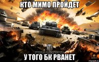 кто мимо пройдет у того бк рванет