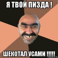 я твой пизда ! шекотал усами !!!!!