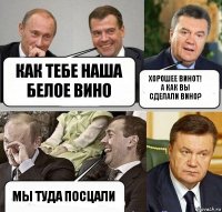 как тебе наша белое вино Хорошее винот! а как вы сделали вино? Мы туда посцали