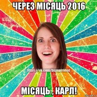 через місяць 2016 місяць , карл!