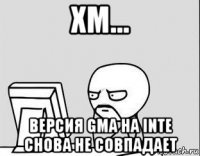 хм... версия gma на intе снова не совпадает