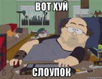 вот хуй слоупок