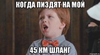 когда пиздят на мой 45 км шланг