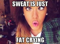 sweat is just fat crying