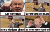 иду по улице у этого windows phone у того windows phone а у меня одного android