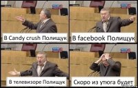 В Candy crush Полищук В facebook Полищук В телевизоре Полищук Скоро из утюга будет