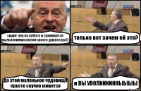 сидит она на работе и занимается выяснениями жизни своего директора)) только вот зачем ей это? да этой маленькое чудовище просто скучно живется и ВЫ УВОЛИИИИИНЫЫЫЫ