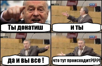 Ты донатиш и ты да и вы все ! что тут происходит?!??!