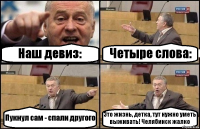 Наш девиз: Четыре слова: Пукнул сам - спали другого Это жизнь, детка, тут нужно уметь выживать! Челябинск жалко