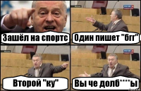 Зашёл на спортс Один пишет "бгг" Второй "ку" Вы че долб****ы