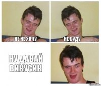 Не не хочу Не буду Ну давай Викусик