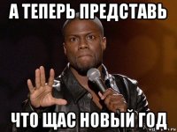 а теперь представь что щас новый год