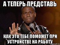 а теперь представь как это тебе поможет при устройстве на работу