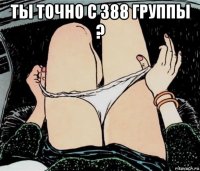 ты точно с 388 группы ? 