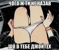 чого ж ти не казав шо в тебе джойтех