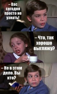 – Вас сегодня просто не узнать! – Что, так хорошо выгляжу? – Не в этом дело. Вы кто?