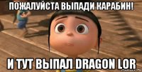 пожалуйста выпади карабин! и тут выпал dragon lor