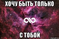 хочу быть только с тобой