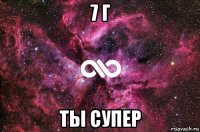 7 г ты супер