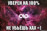 уверен на 100% не убьёшь хах =)