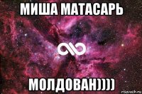 миша матасарь молдован))))