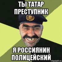 ты татар преступник я россиянин полицейский