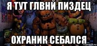 я тут глвнй пиздец охраник себался