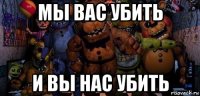 мы вас убить и вы нас убить