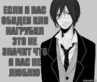 Если я вас обидеи или нагрубил это не значит что я вас не люблю