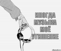 Иногда музыка моё утишение