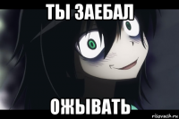 ты заебал ожывать