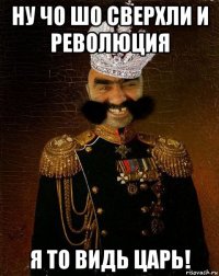 ну чо шо сверхли и революция я то видь царь!