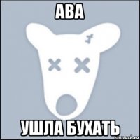 ава ушла бухать