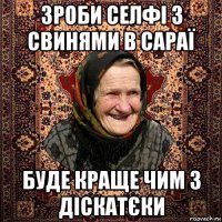 зроби селфі з свинями в сараї буде краще чим з діскатєки
