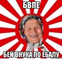 бвпе бей внука по ебалу