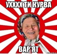 ухххх ти курва вар’ят